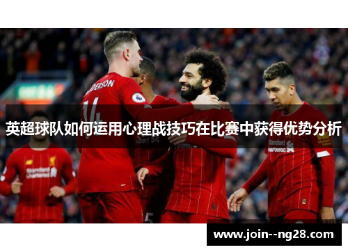 英超球队如何运用心理战技巧在比赛中获得优势分析