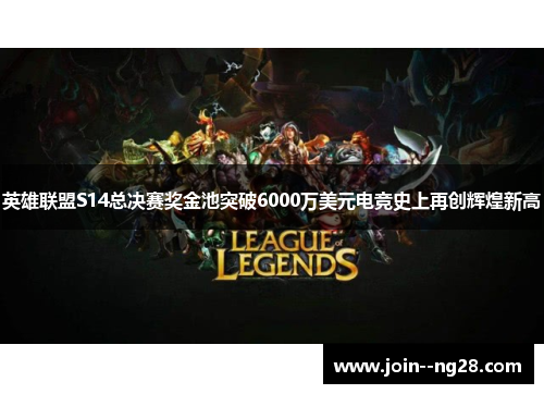 英雄联盟S14总决赛奖金池突破6000万美元电竞史上再创辉煌新高
