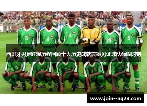 西班牙男足辉煌历程回顾十大历史成就震撼见证球队巅峰时刻