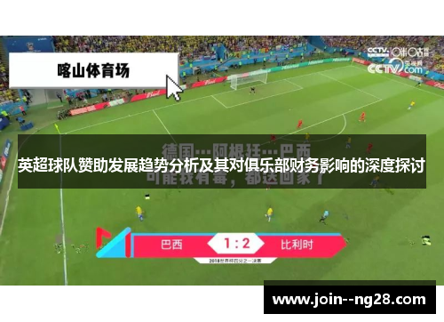 英超球队赞助发展趋势分析及其对俱乐部财务影响的深度探讨