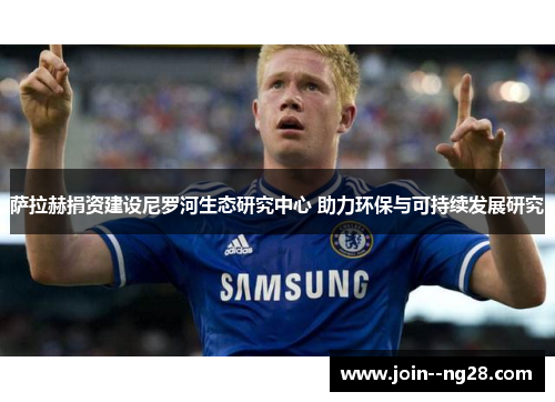 萨拉赫捐资建设尼罗河生态研究中心 助力环保与可持续发展研究