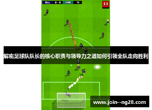解密足球队队长的核心职责与领导力之道如何引领全队走向胜利 解密足球队队长的核心职责与领导力之道如何引领全队走向胜利