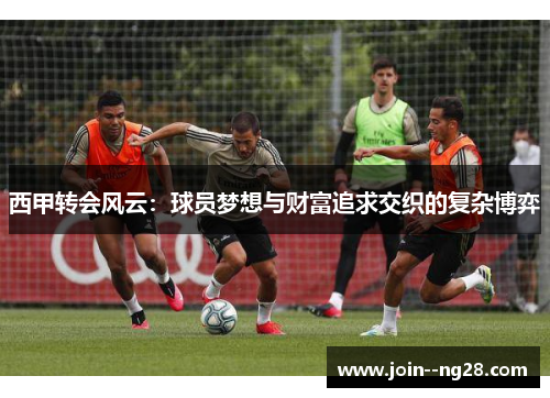 西甲转会风云：球员梦想与财富追求交织的复杂博弈
