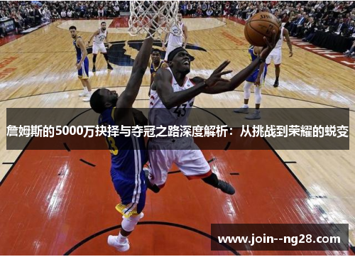 詹姆斯的5000万抉择与夺冠之路深度解析：从挑战到荣耀的蜕变
