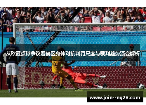 从欧冠点球争议看禁区身体对抗判罚尺度与裁判趋势演变解析 从欧冠点球争议看禁区身体对抗判罚尺度与裁判趋势演变解析