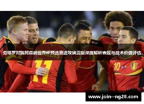 劳塔罗对阵阿森纳世界杯预选赛进攻端贡献深度解析表现与战术价值评估 劳塔罗对阵阿森纳世界杯预选赛进攻端贡献深度解析表现与战术价值评估