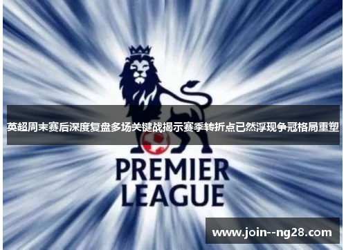 英超周末赛后深度复盘多场关键战揭示赛季转折点已然浮现争冠格局重塑