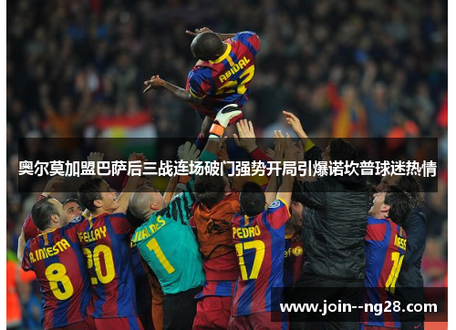 奥尔莫加盟巴萨后三战连场破门强势开局引爆诺坎普球迷热情
