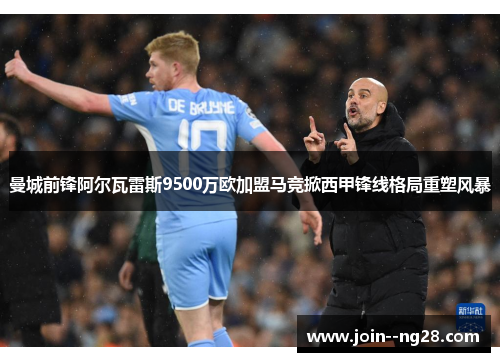 曼城前锋阿尔瓦雷斯9500万欧加盟马竞掀西甲锋线格局重塑风暴 曼城前锋阿尔瓦雷斯9500万欧加盟马竞掀西甲锋线格局重塑风暴