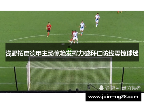 浅野拓磨德甲主场惊艳发挥力破拜仁防线震惊球迷 浅野拓磨德甲主场惊艳发挥力破拜仁防线震惊球迷