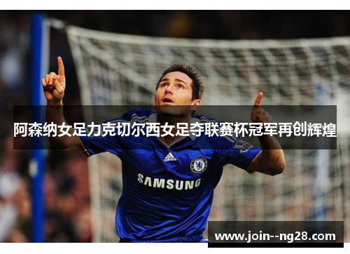 阿森纳女足力克切尔西女足夺联赛杯冠军再创辉煌