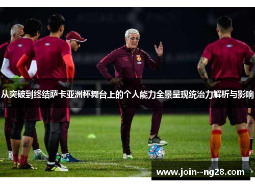 从突破到终结萨卡亚洲杯舞台上的个人能力全景呈现统治力解析与影响