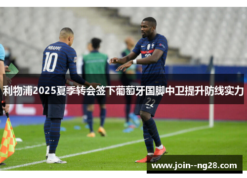 利物浦2025夏季转会签下葡萄牙国脚中卫提升防线实力