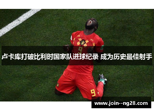 卢卡库打破比利时国家队进球纪录 成为历史最佳射手
