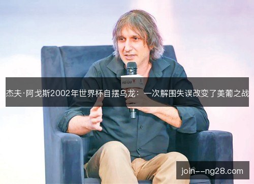 杰夫·阿戈斯2002年世界杯自摆乌龙:一次解围失误改变了美葡之战 杰夫·阿戈斯2002年世界杯自摆乌龙:一次解围失误改变了美葡之战